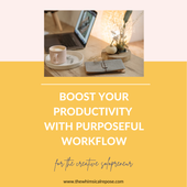 Stop Getting Overwhelmed: Boost Your Productivity With Purposeful Workflow